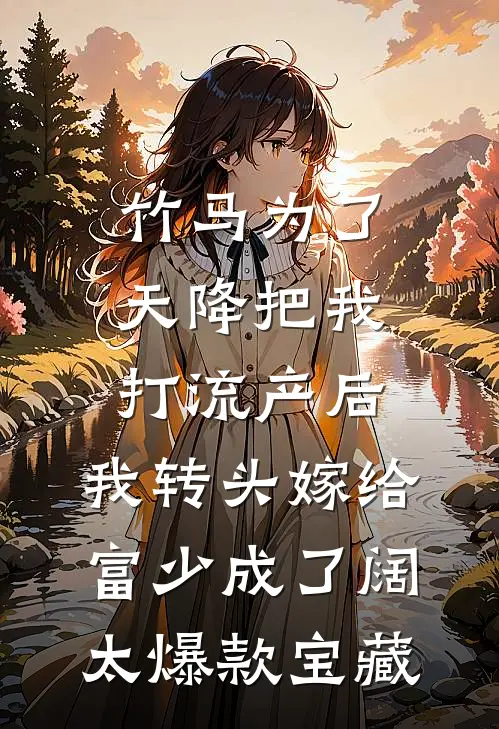 竹马为了天降把我打流产后，我转头嫁给富少成了阔太爆款宝藏