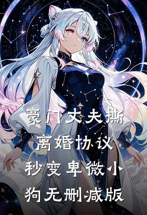 豪门丈夫撕离婚协议，秒变卑微小狗无删减版