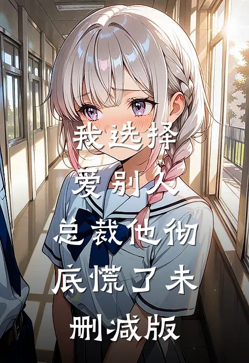 我选择爱别人，总裁他彻底慌了未删减版