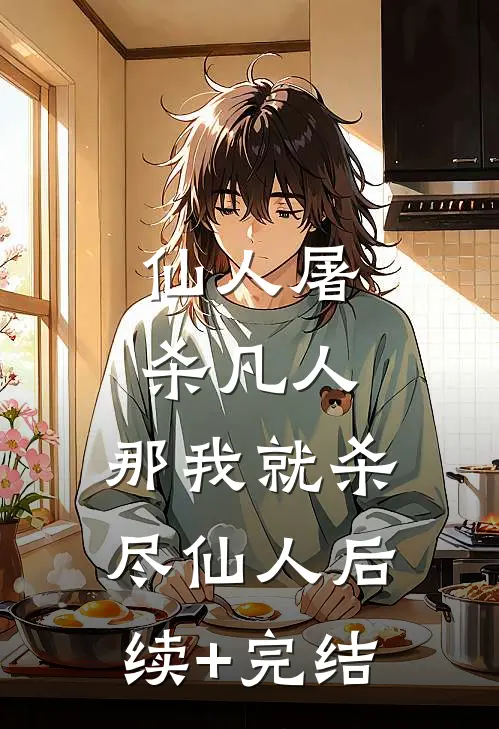 仙人屠杀凡人，那我就杀尽仙人后续+完结