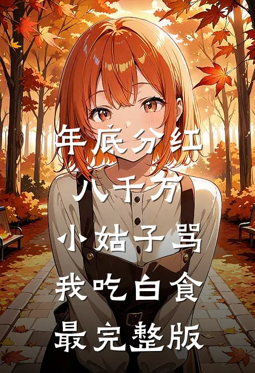 年底分红八千万，小姑子骂我吃白食最完整版