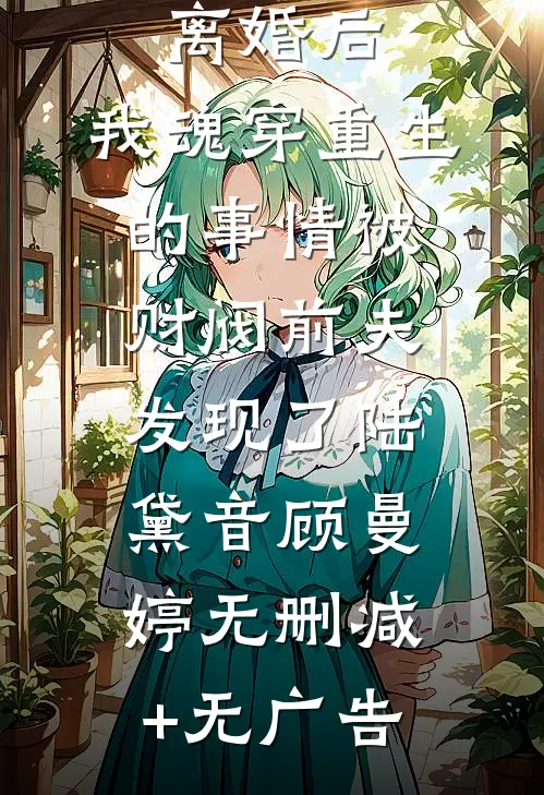 离婚后，我魂穿重生的事情被财阀前夫发现了陆黛音顾曼婷无删减+无广告