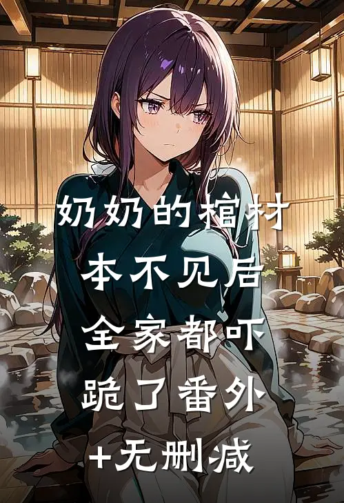 奶奶的棺材本不见后，全家都吓跪了番外+无删减