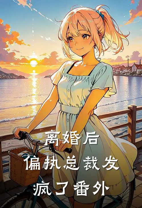 离婚后，偏执总裁发疯了番外