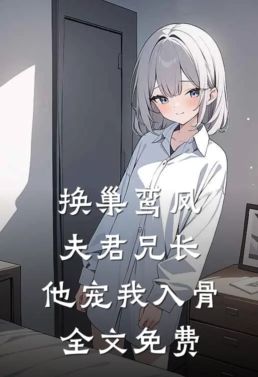 换巢鸾凤：夫君兄长，他宠我入骨全文免费