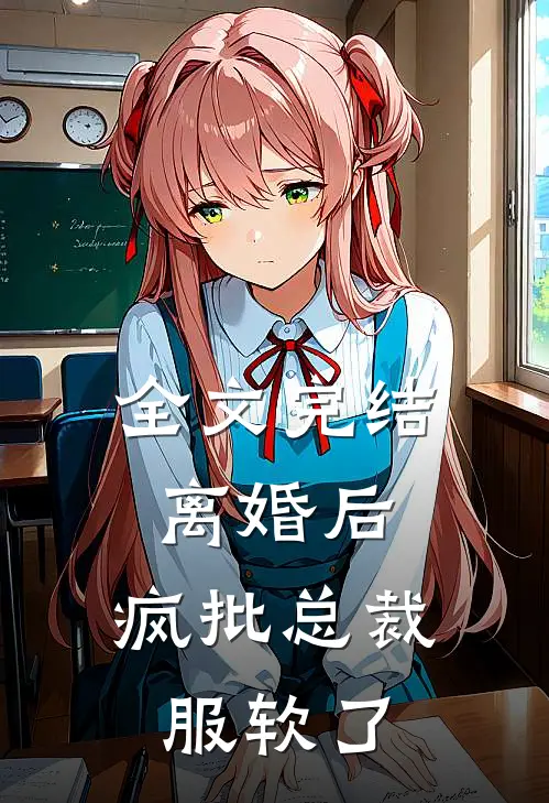 全文完结离婚后，疯批总裁服软了