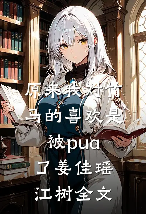 原来我对竹马的喜欢是被pua了姜佳瑶江树全文