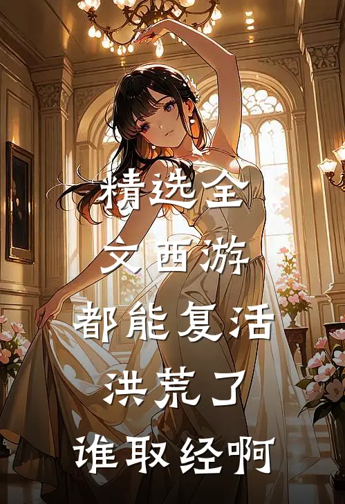 精选全文西游：都能复活洪荒了，谁取经啊