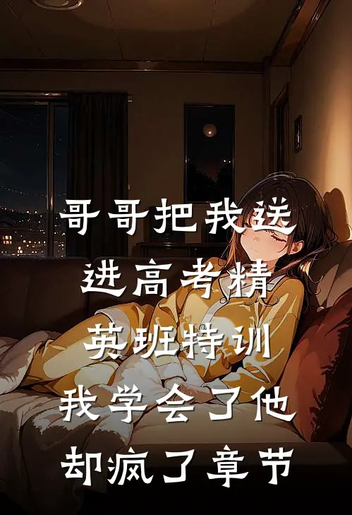 哥哥把我送进高考精英班特训，我学会了他却疯了章节
