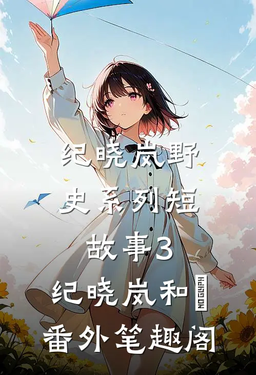 纪晓岚野史系列短故事3：纪晓岚和珅番外笔趣阁
