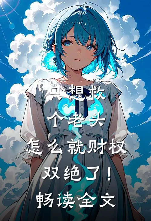 只想救个老头，怎么就财权双绝了！畅读全文