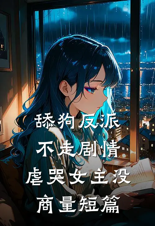 舔狗反派不走剧情，虐哭女主没商量短篇