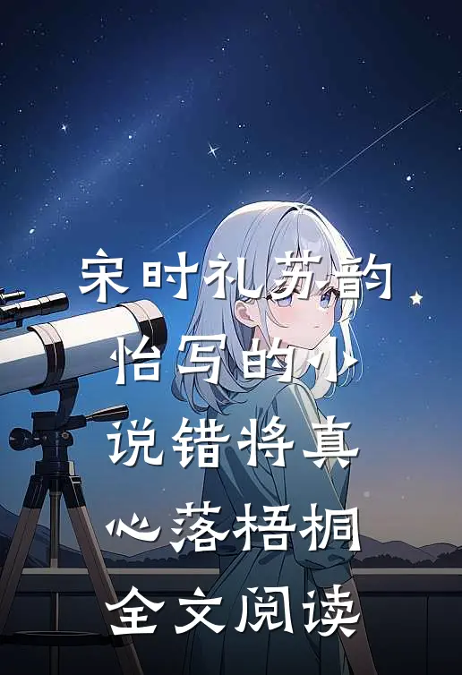 宋时礼苏韵怡写的小说错将真心落梧桐全文阅读