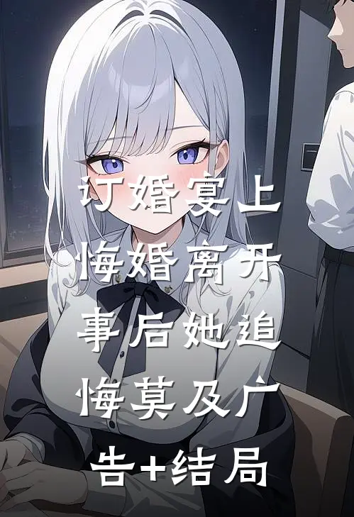 订婚宴上悔婚离开，事后她追悔莫及广告+结局