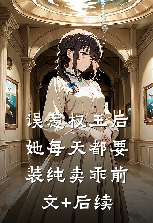 误惹权王后，她每天都要装纯卖乖前文+后续