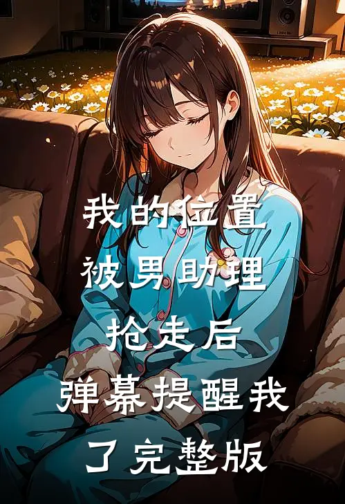 我的位置被男助理抢走后，弹幕提醒我了完整版