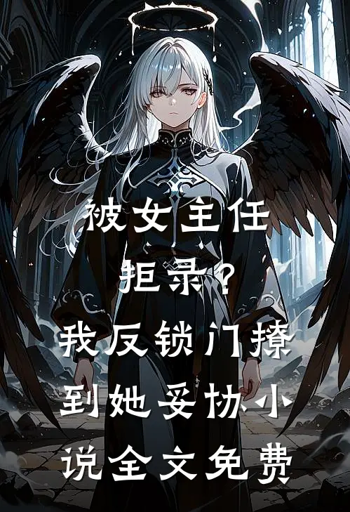 被女主任拒录？我反锁门撩到她妥协小说全文免费