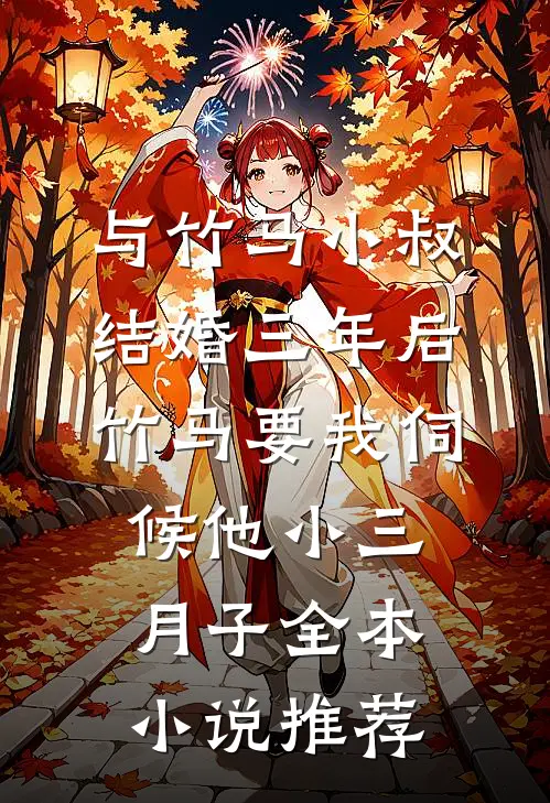 与竹马小叔结婚三年后，竹马要我伺候他小三月子全本小说推荐
