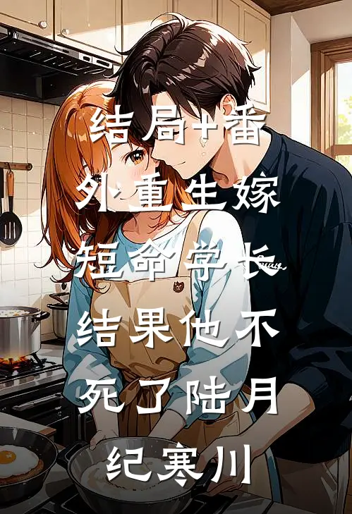 结局+番外重生嫁短命学长，结果他不死了陆月纪寒川
