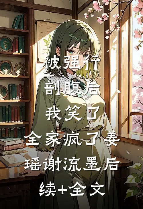 被强行剖腹后，我笑了，全家疯了姜瑶谢流墨后续+全文
