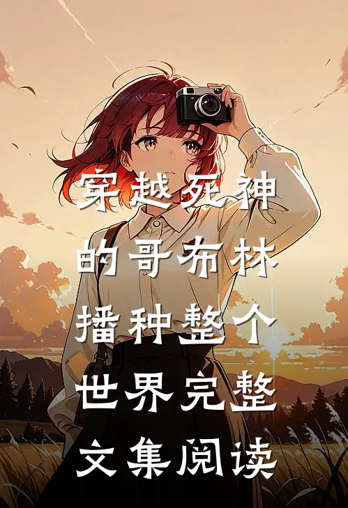 穿越死神的哥布林，播种整个世界完整文集阅读