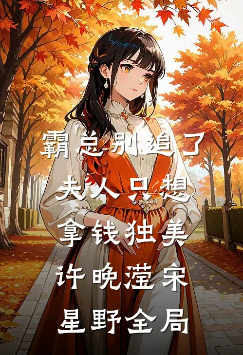 霸总别追了，夫人只想拿钱独美许晚滢宋星野全局