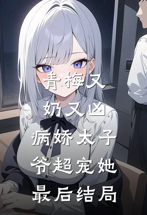 青梅又奶又凶，病娇太子爷超宠她最后结局