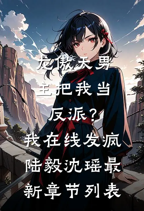 龙傲天男主把我当反派？我在线发疯陆毅沈瑶最新章节列表
