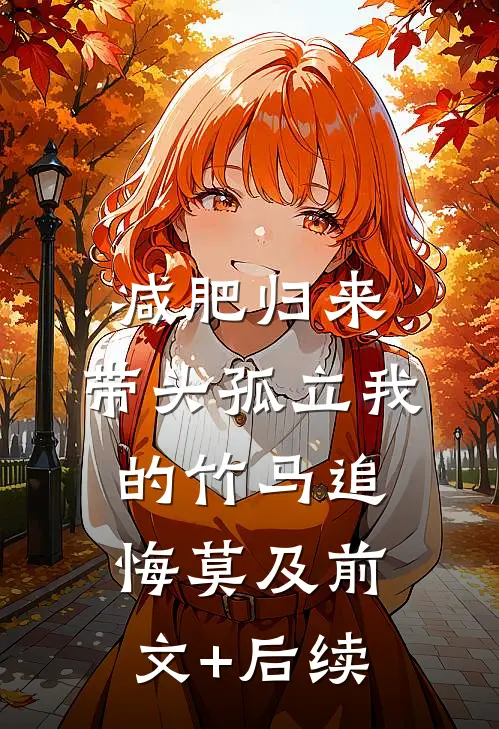 减肥归来，带头孤立我的竹马追悔莫及前文+后续