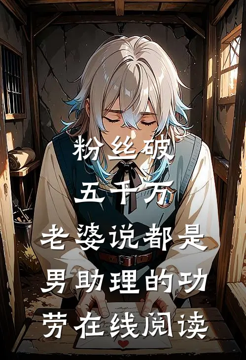 粉丝破五千万，老婆说都是男助理的功劳在线阅读