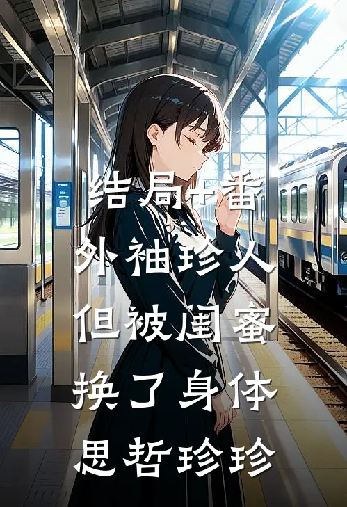结局+番外袖珍人，但被闺蜜换了身体思哲珍珍