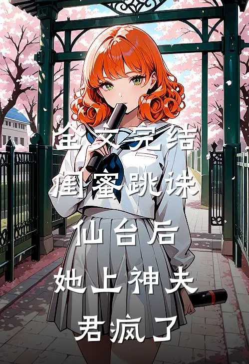 全文完结闺蜜跳诛仙台后，她上神夫君疯了