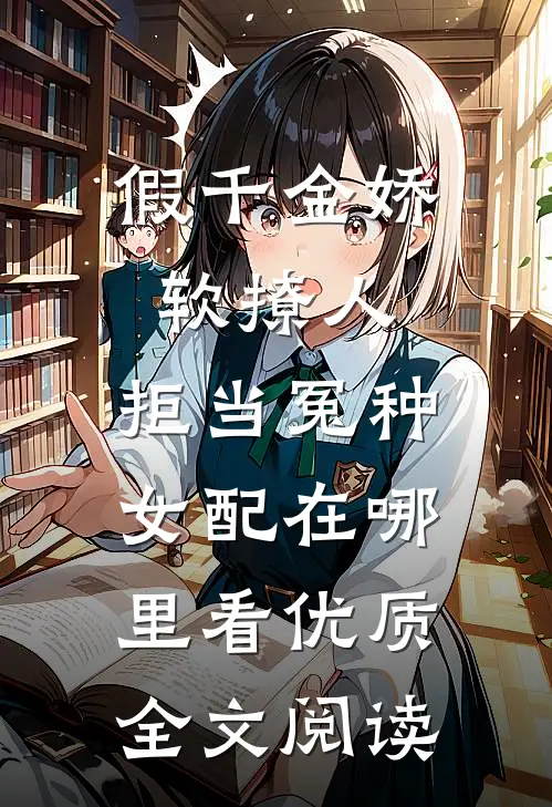 假千金娇软撩人,拒当冤种女配在哪里看优质全文阅读