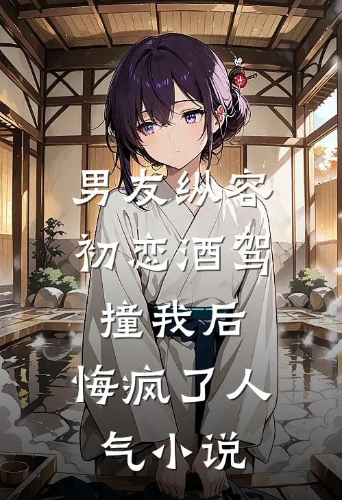 男友纵容初恋酒驾撞我后，悔疯了人气小说