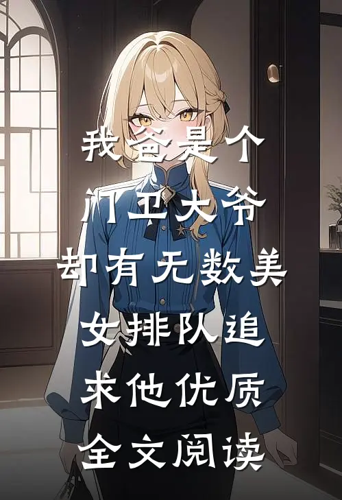 我爸是个门卫大爷，却有无数美女排队追求他优质全文阅读