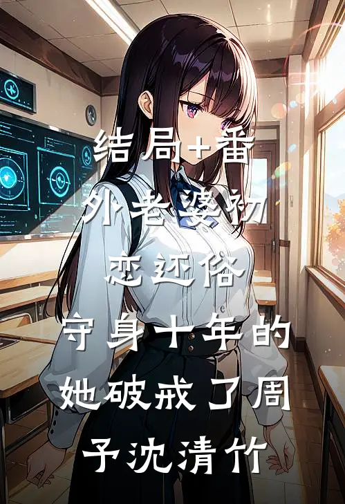 结局+番外老婆初恋还俗，守身十年的她破戒了周予沈清竹