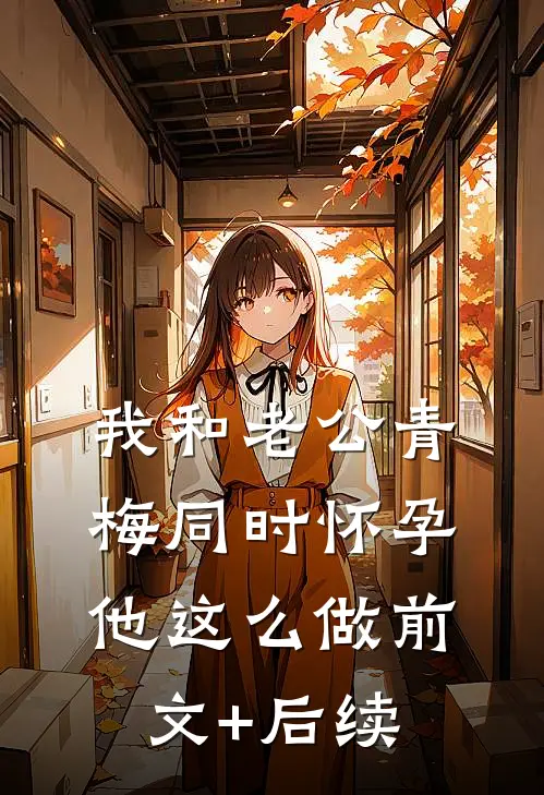 我和老公青梅同时怀孕，他这么做前文+后续