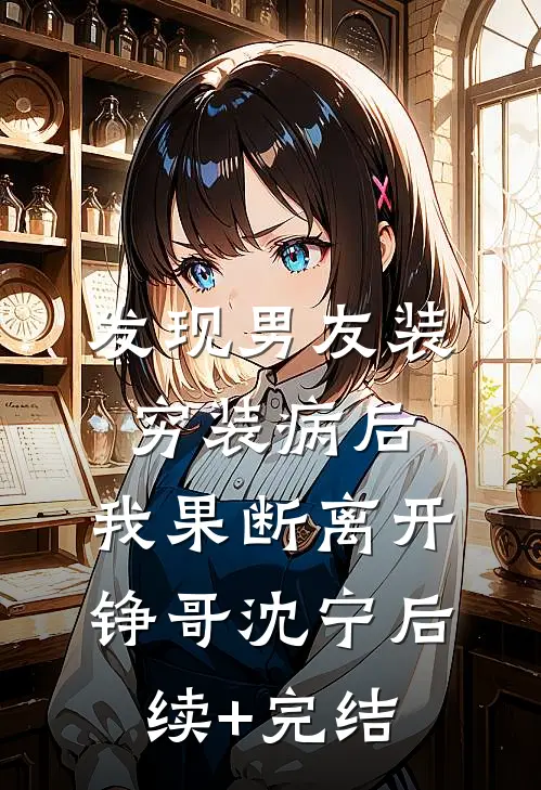 发现男友装穷装病后，我果断离开铮哥沈宁后续+完结