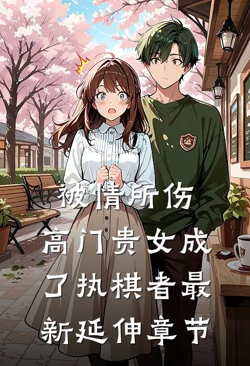 被情所伤，高门贵女成了执棋者最新延伸章节