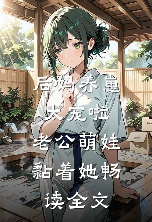 后妈养崽：太宠啦，老公萌娃黏着她畅读全文