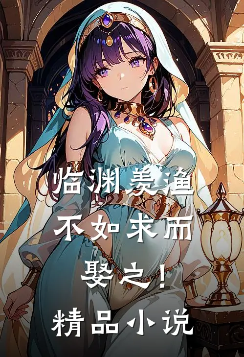 临渊羡渔，不如求而娶之！精品小说