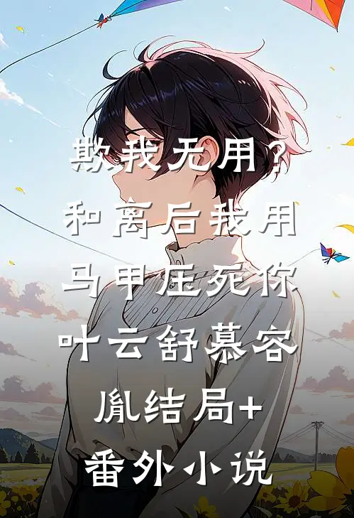 欺我无用？和离后我用马甲压死你叶云舒慕容胤结局+番外小说