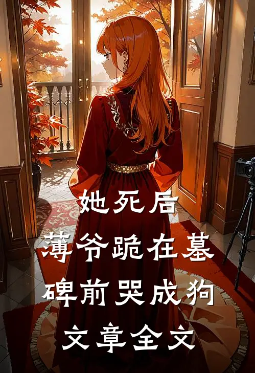 她死后，薄爷跪在墓碑前哭成狗文章全文