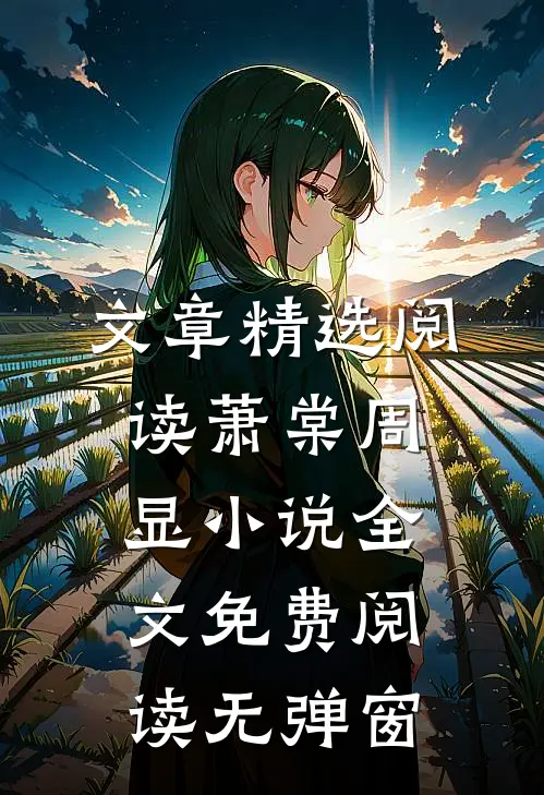 文章精选阅读萧棠周显小说全文免费阅读无弹窗