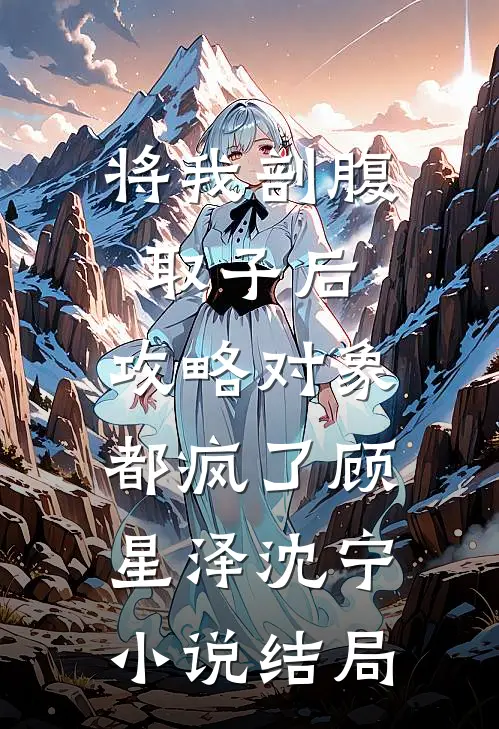 将我剖腹取子后，攻略对象都疯了顾星泽沈宁小说结局