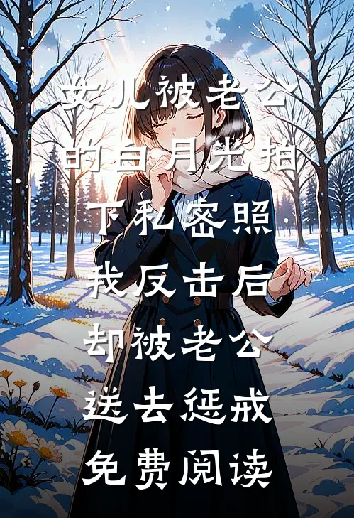 女儿被老公的白月光拍下私密照，我反击后却被老公送去惩戒免费阅读