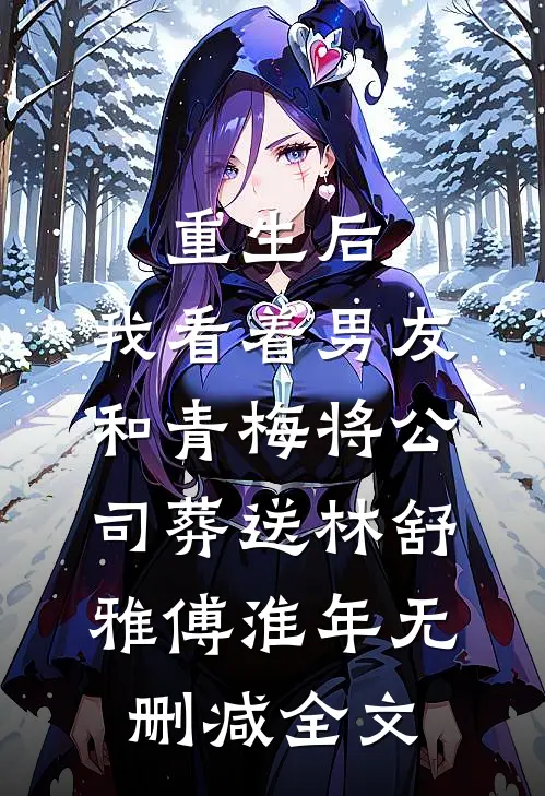 重生后，我看着男友和青梅将公司葬送林舒雅傅淮年无删减全文