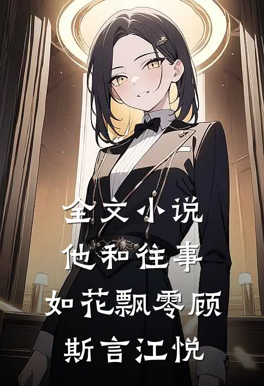 全文小说他和往事，如花飘零顾斯言江悦