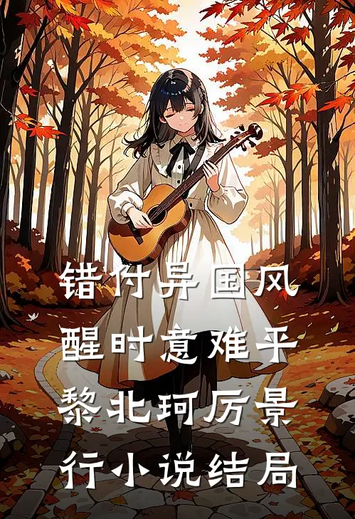 错付异国风，醒时意难平黎北珂厉景行小说结局