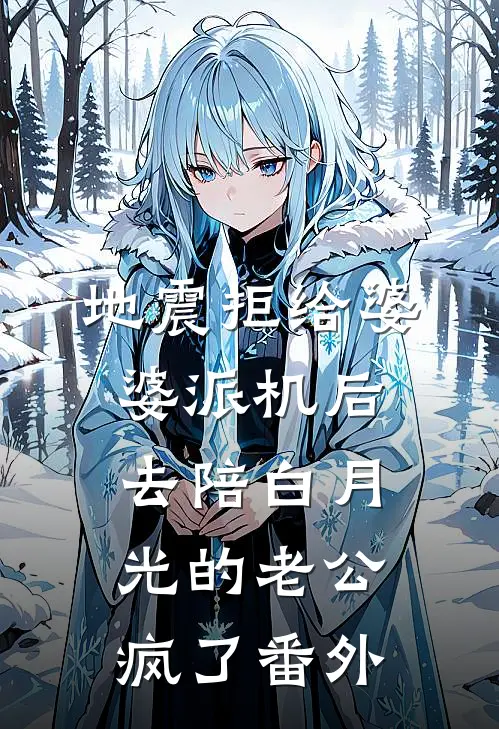 地震拒给婆婆派机后，去陪白月光的老公疯了 番外